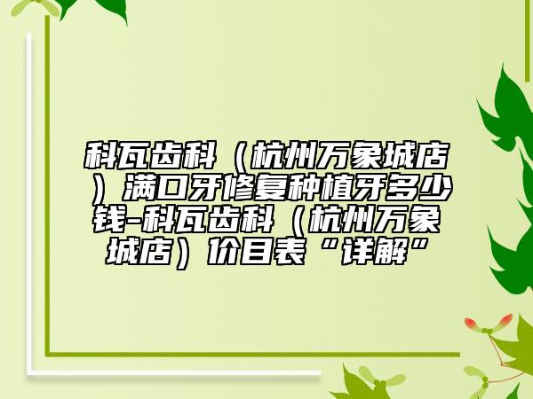 科瓦齿科（杭州万象城店）满口牙修复种植牙多少钱-科瓦齿科（杭州万象城店）价目表“详解”