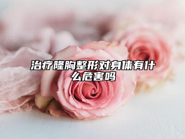 治疗隆胸整形对身体有什么危害吗