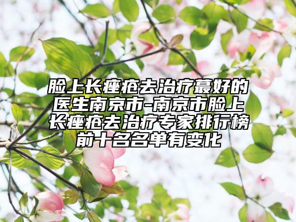 脸上长痤疮去治疗蕞好的医生南京市-南京市脸上长痤疮去治疗专家排行榜前十名名单有变化