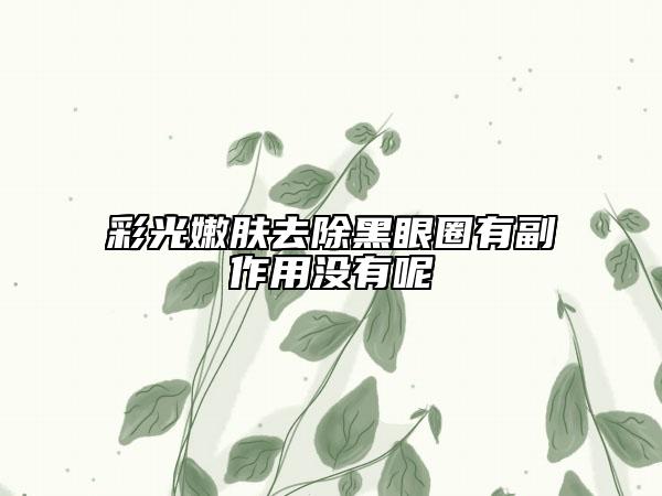 彩光嫩肤去除黑眼圈有副作用没有呢