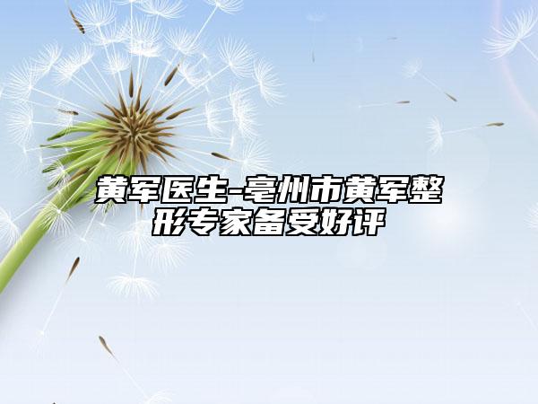 黄军医生-亳州市黄军整形专家备受好评