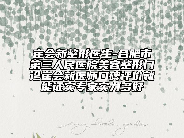 崔会新整形医生-合肥市第三人民医院美容整形门诊崔会新医师口碑评价就能证实专家实力多好