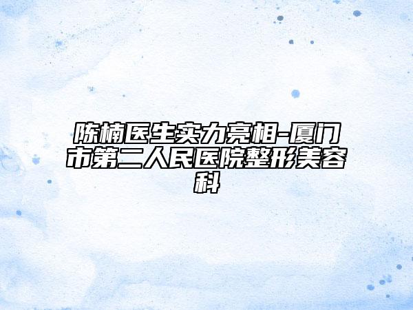 陈楠医生实力亮相-厦门市第二人民医院整形美容科
