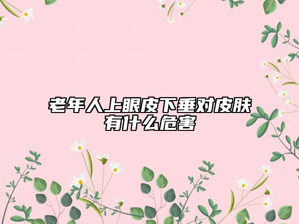 老年人上眼皮下垂对皮肤有什么危害