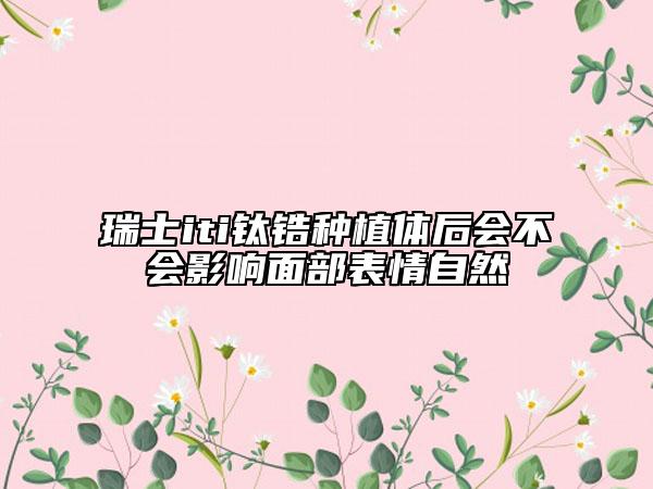 瑞士iti钛锆种植体后会不会影响面部表情自然