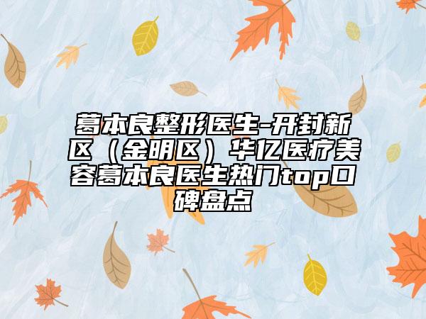 葛本良整形医生-开封新区（金明区）华亿医疗美容葛本良医生热门top口碑盘点