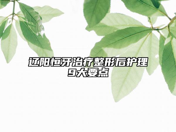 辽阳恒牙治疗整形后护理9大要点
