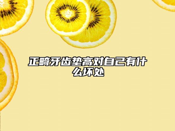 正畸牙齿垫高对自己有什么坏处