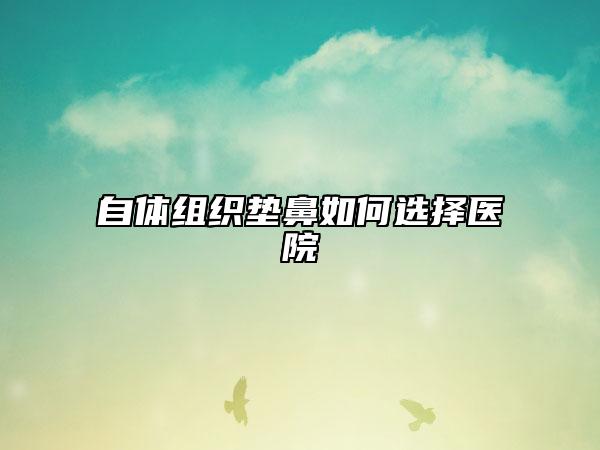 自体组织垫鼻如何选择医院