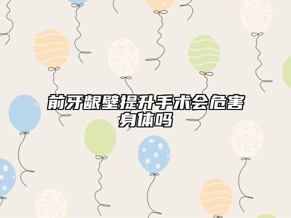 前牙龈壁提升手术会危害身体吗