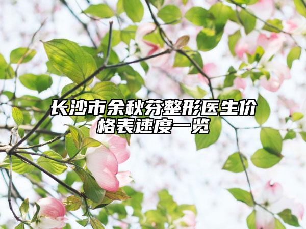 长沙市余秋芬整形医生价格表速度一览
