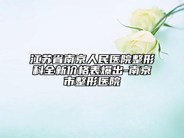 江苏省南京人民医院整形科全新价格表爆出-南京市整形医院