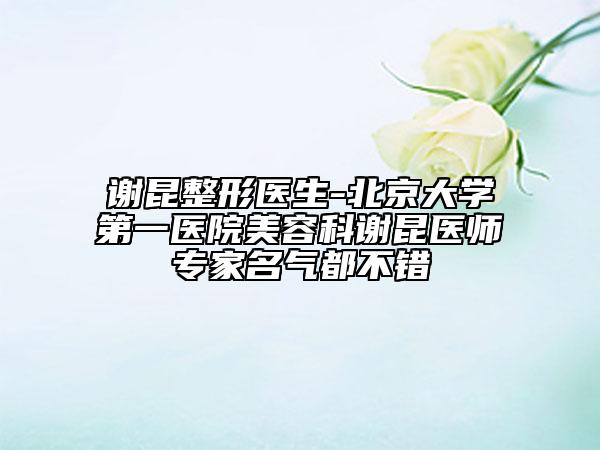 谢昆整形医生-北京大学第一医院美容科谢昆医师专家名气都不错