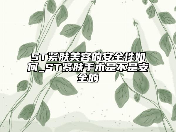 ST紧肤美容的安全性如何_ST紧肤手术是不是安全的