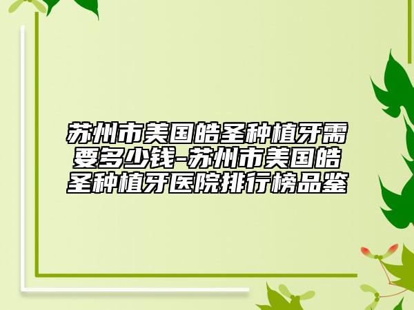 苏州市美国皓圣种植牙需要多少钱-苏州市美国皓圣种植牙医院排行榜品鉴