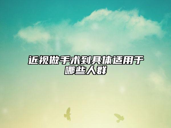 近视做手术到具体适用于哪些人群