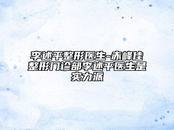 李述平整形医生-赤峰佳婳整形门诊部李述平医生是实力派