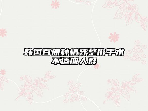 韩国百康种植牙整形手术不适应人群