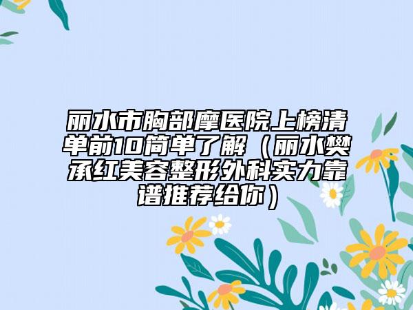 丽水市胸部摩医院上榜清单前10简单了解（丽水樊承红美容整形外科实力靠谱推荐给你）