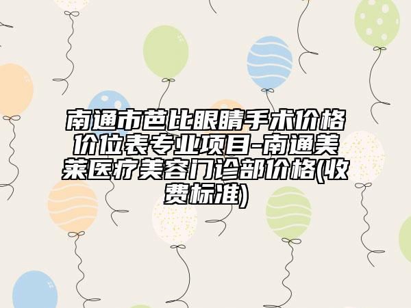 南通市芭比眼睛手术价格价位表专业项目-南通美莱医疗美容门诊部价格(收费标准)