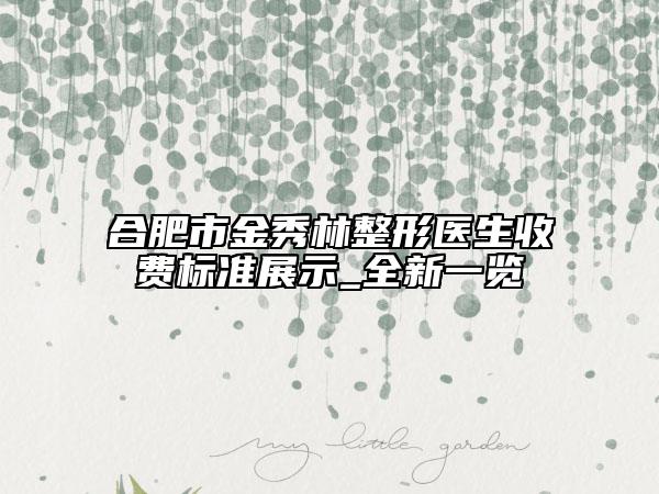 合肥市金秀林整形医生收费标准展示_全新一览