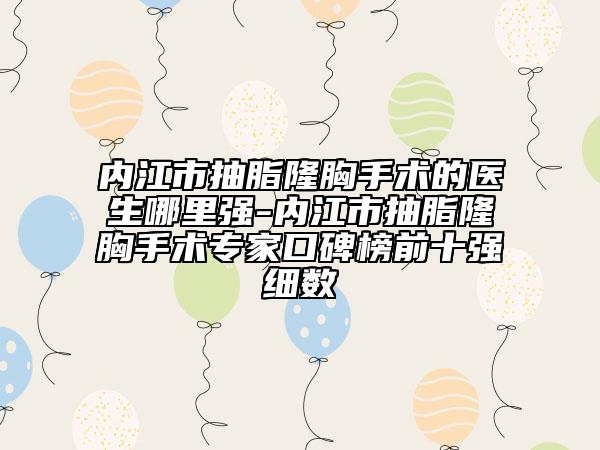 内江市抽脂隆胸手术的医生哪里强-内江市抽脂隆胸手术专家口碑榜前十强细数