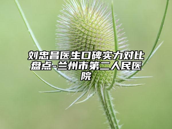 刘忠昌医生口碑实力对比盘点-兰州市第二人民医院