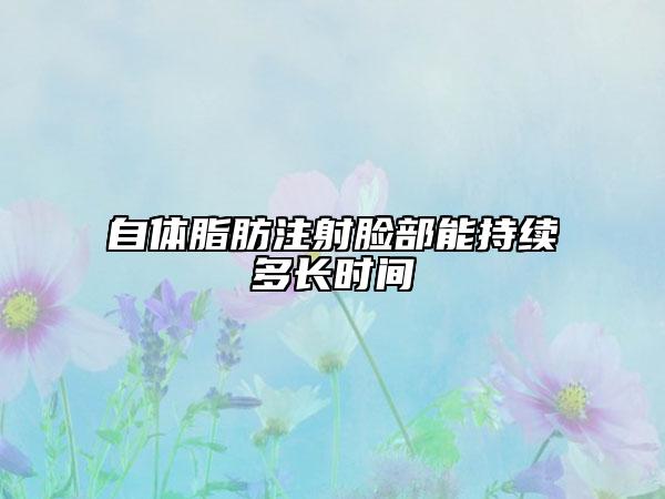 自体脂肪注射脸部能持续多长时间