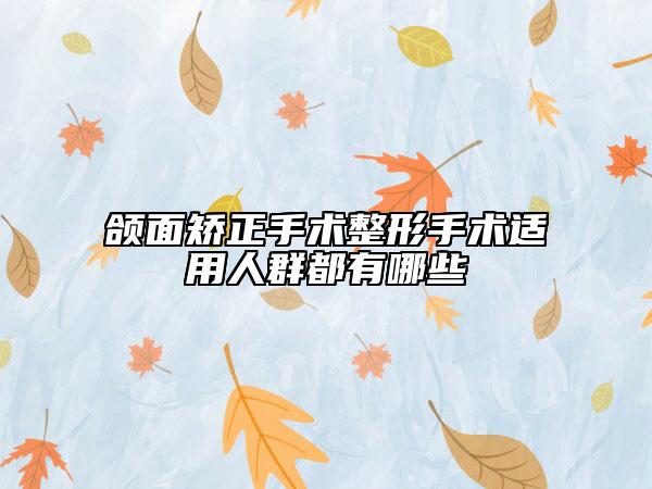 颌面矫正手术整形手术适用人群都有哪些