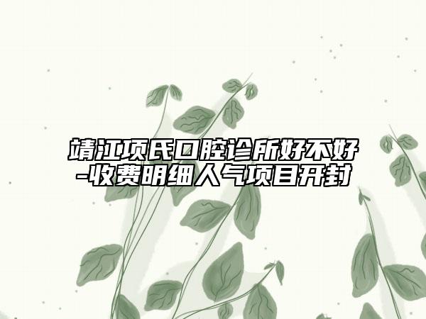 靖江项氏口腔诊所好不好-收费明细人气项目开封
