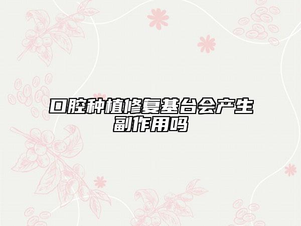 口腔种植修复基台会产生副作用吗