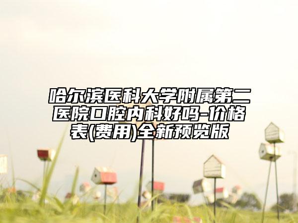 哈尔滨医科大学附属第二医院口腔内科好吗-价格表(费用)全新预览版