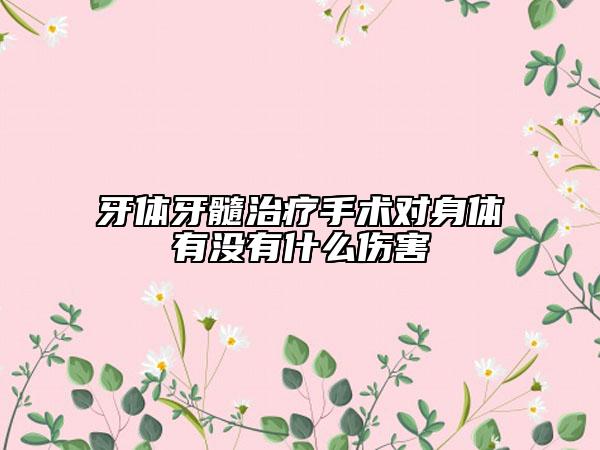 牙体牙髓治疗手术对身体有没有什么伤害
