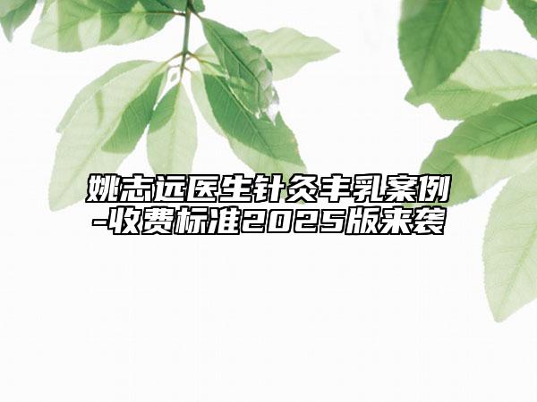 姚志远医生针灸丰乳案例-收费标准2025版来袭