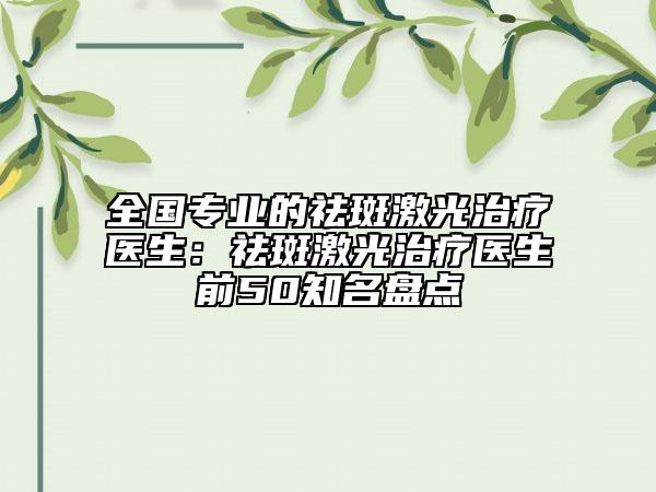 全国专业的祛斑激光治疗医生：祛斑激光治疗医生前50知名盘点