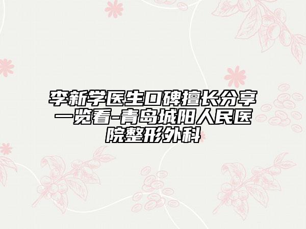 李新学医生口碑擅长分享一览看-青岛城阳人民医院整形外科