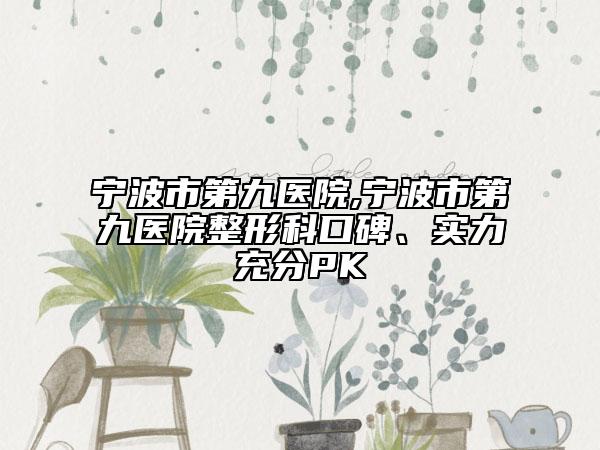 宁波市第九医院,宁波市第九医院整形科口碑、实力充分PK