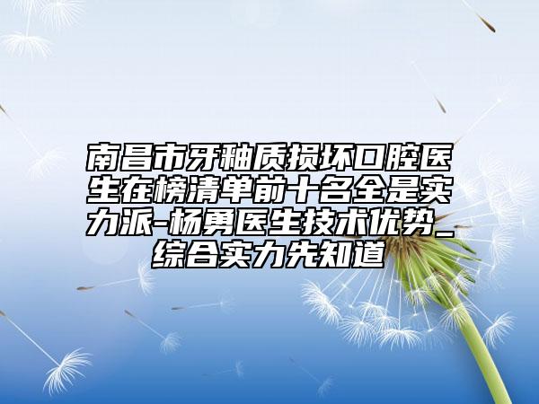 南昌市牙釉质损坏口腔医生在榜清单前十名全是实力派-杨勇医生技术优势_综合实力先知道