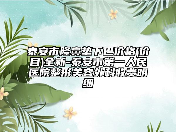 泰安市隆鼻垫下巴价格(价目)全新-泰安市第一人民医院整形美容外科收费明细