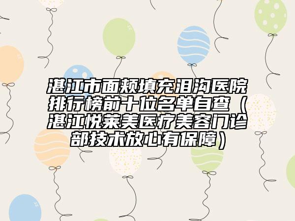 湛江市面颊填充泪沟医院排行榜前十位名单自查（湛江悦莱美医疗美容门诊部技术放心有保障）