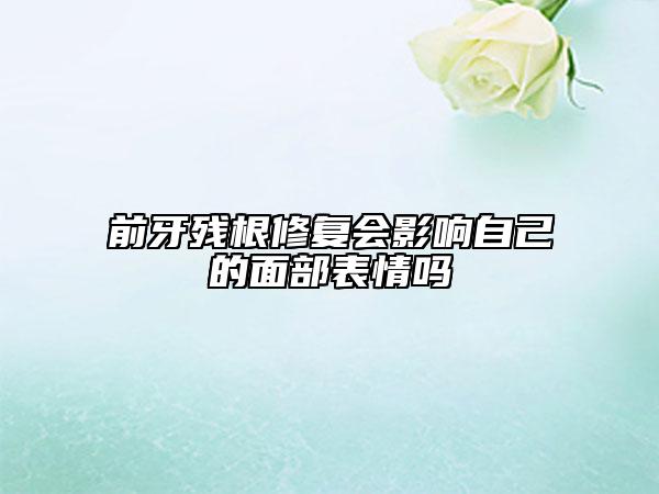 前牙残根修复会影响自己的面部表情吗