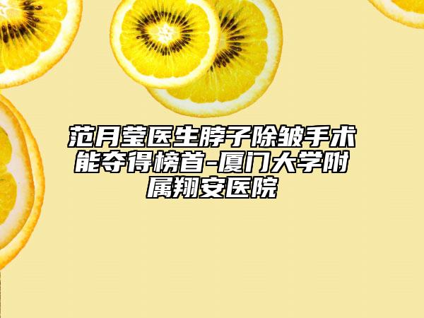 范月莹医生脖子除皱手术能夺得榜首-厦门大学附属翔安医院