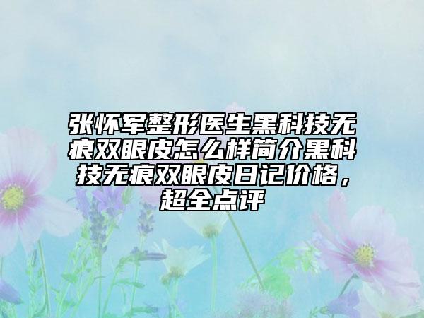 张怀军整形医生黑科技无痕双眼皮怎么样简介黑科技无痕双眼皮日记价格，超全点评