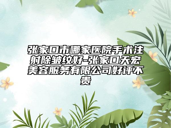 张家口市哪家医院手术注射除皱纹好-张家口天宏美容服务有限公司好评不贵