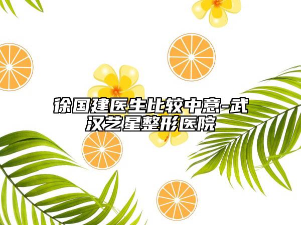 徐国建医生比较中意-武汉艺星整形医院