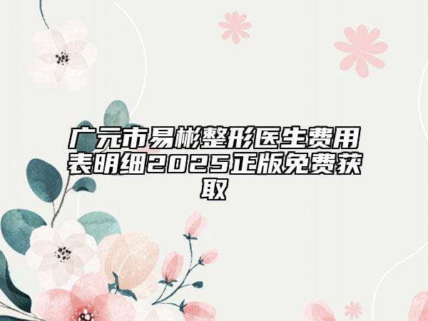 广元市易彬整形医生费用表明细2025正版免费获取