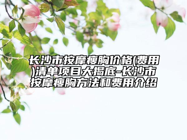 长沙市按摩瘦胸价格(费用)清单项目大揭底-长沙市按摩瘦胸方法和费用介绍