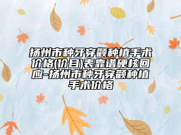 扬州市种牙穿颧种植手术价格(价目)表靠谱硬核回应-扬州市种牙穿颧种植手术价格