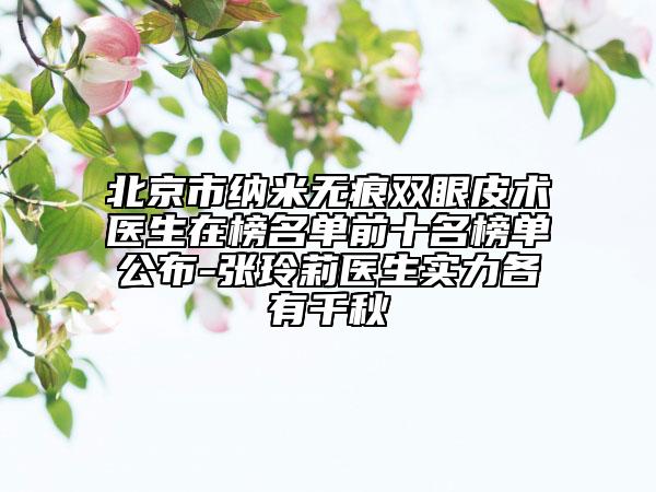 北京市纳米无痕双眼皮术医生在榜名单前十名榜单公布-张玲莉医生实力各有千秋