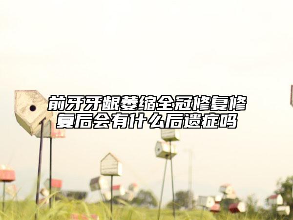 前牙牙龈萎缩全冠修复修复后会有什么后遗症吗